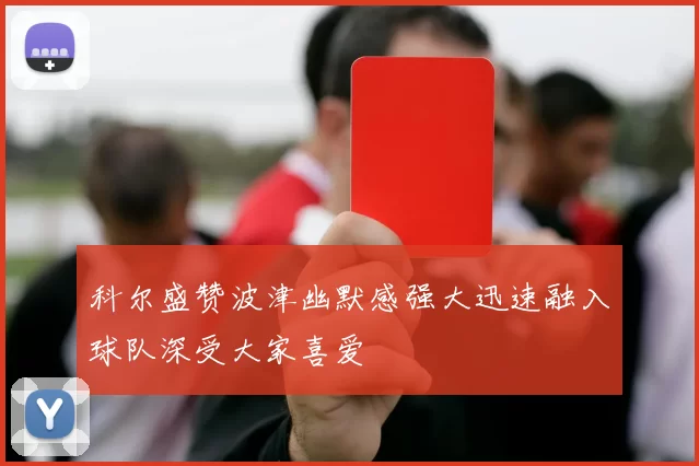 科尔盛赞波津幽默感强大迅速融入球队深受大家喜爱