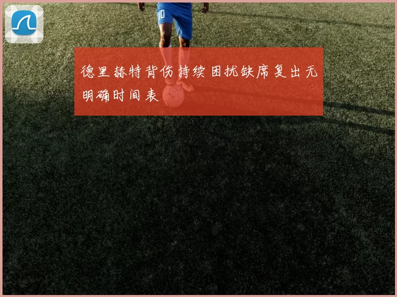 德里赫特背伤持续困扰缺席复出无明确时间表
