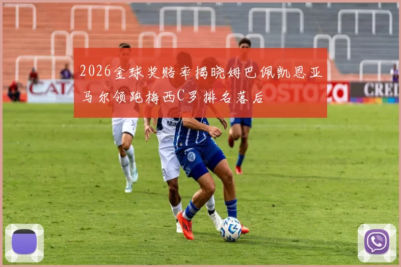 2026金球奖赔率揭晓姆巴佩凯恩亚马尔领跑梅西C罗排名落后