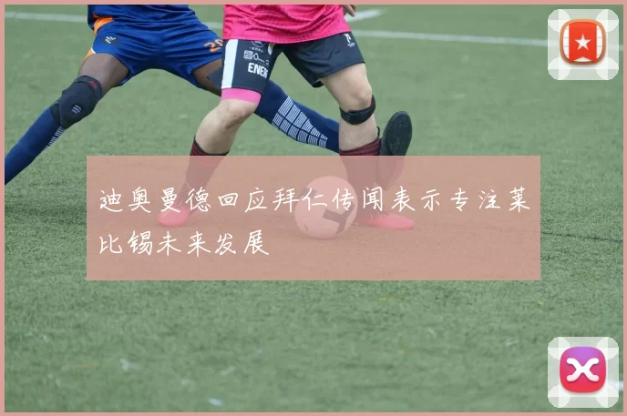 迪奥曼德回应拜仁传闻表示专注莱比锡未来发展