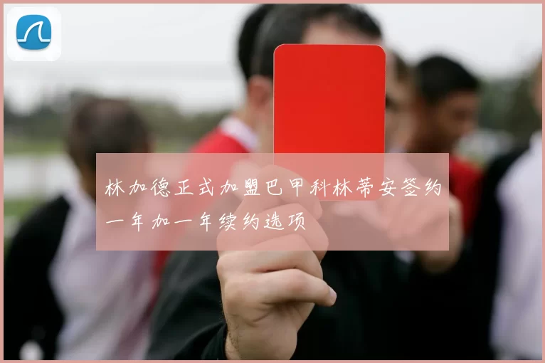 林加德正式加盟巴甲科林蒂安签约一年加一年续约选项