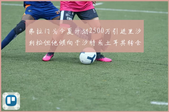弗拉门戈今夏计划2500万引进里沙利松但他倾向于沙特或土耳其转会