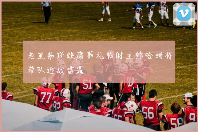 老里弗斯缺席葬礼临时主帅哈姆将带队迎战雷霆