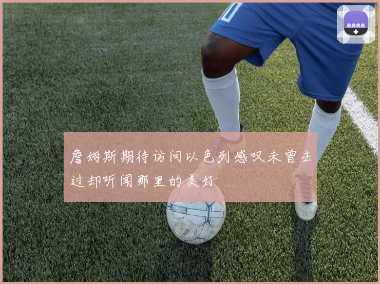 詹姆斯期待访问以色列感叹未曾去过却听闻那里的美好