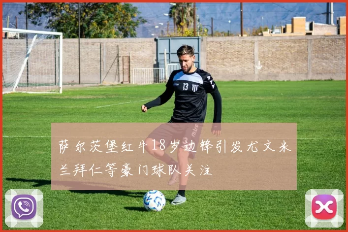 萨尔茨堡红牛18岁边锋引发尤文米兰拜仁等豪门球队关注