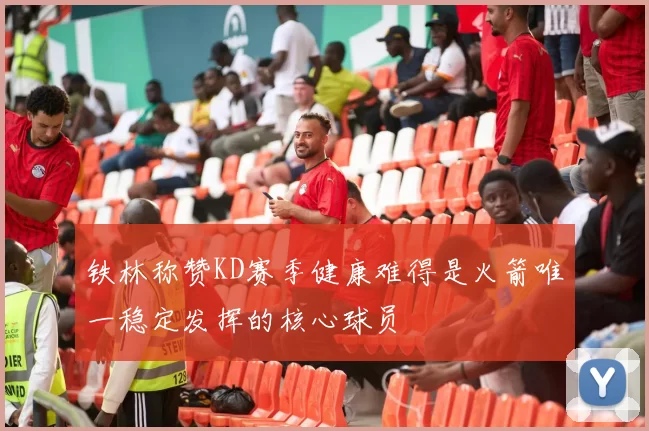 铁林称赞KD赛季健康难得是火箭唯一稳定发挥的核心球员