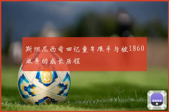 斯坦尼西奇回忆童年艰辛与被1860放弃的成长历程